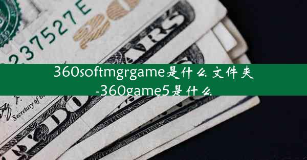 360softmgrgame是什么文件夹-360game5是什么