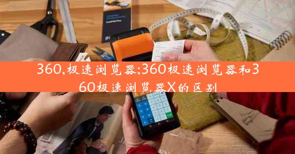 360,极速浏览器;360极速浏览器和360极速浏览器X的区别