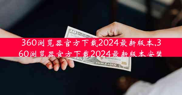 360浏览器官方下载2024最新版本,360浏览器官方下载2024最新版本安装