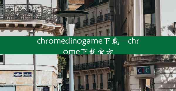 chromedinogame下载—chrome下载官方