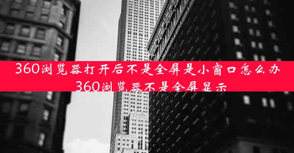 360浏览器打开后不是全屏是小窗口怎么办_360浏览器不是全屏显示