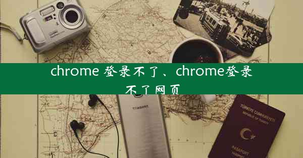 chrome 登录不了、chrome登录不了网页