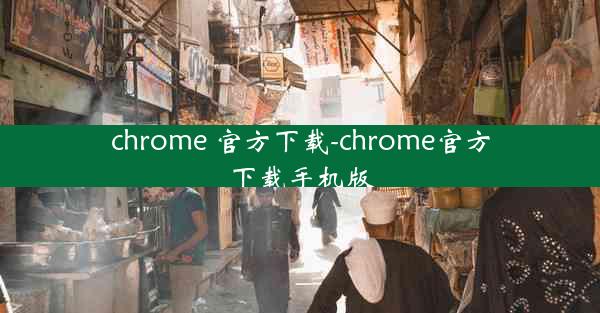 chrome 官方下载-chrome官方下载手机版