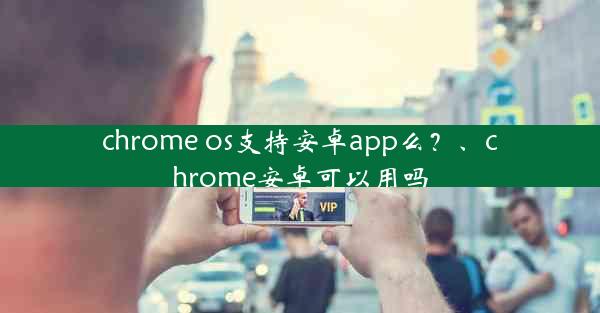 chrome os支持安卓app么？、chrome安卓可以用吗