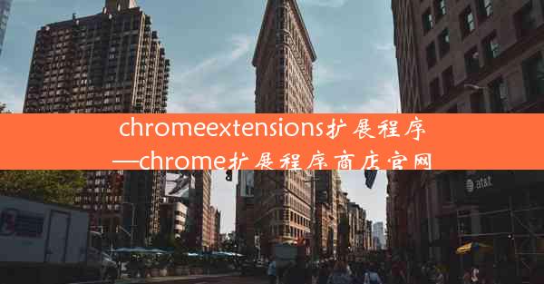 chromeextensions扩展程序—chrome扩展程序商店官网