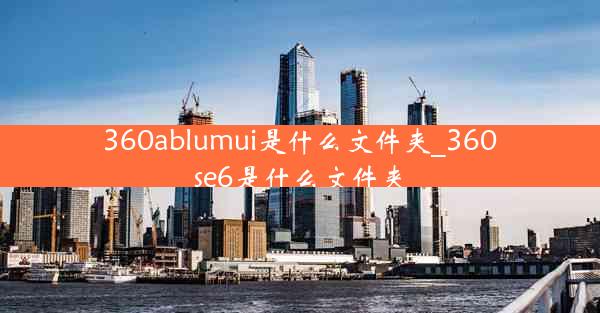 360ablumui是什么文件夹_360se6是什么文件夹