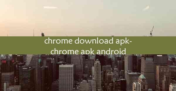 chrome download apk-chrome apk android