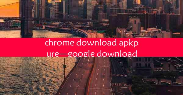 chrome download apkpure—google download