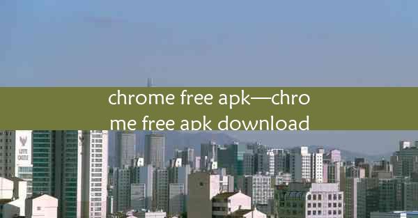 chrome free apk—chrome free apk download