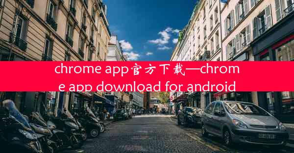 chrome app官方下载—chrome app download for android