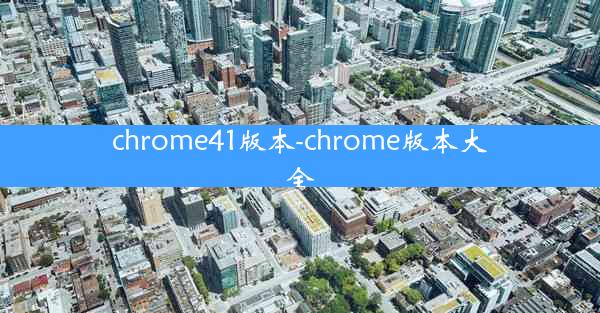 chrome41版本-chrome版本大全