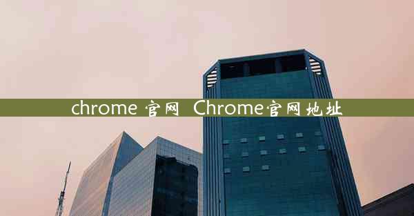 chrome 官网_Chrome官网地址