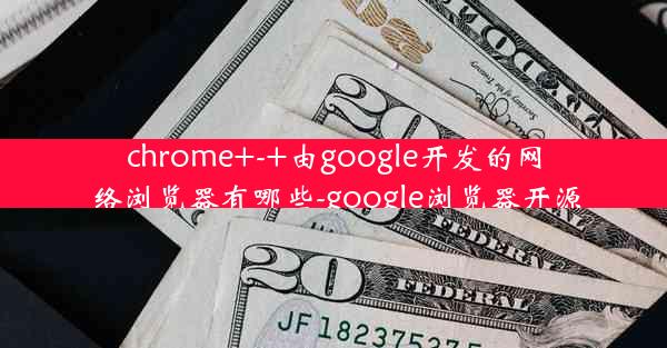 chrome+-+由google开发的网络浏览器有哪些-google浏览器开源