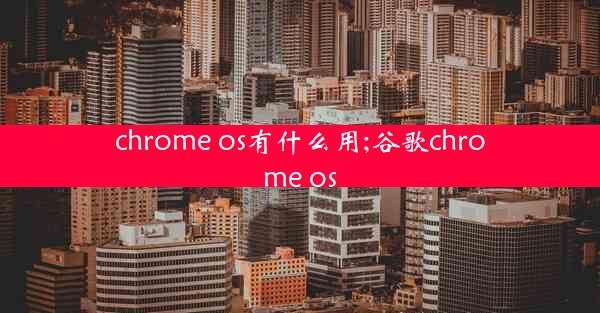 chrome os有什么用;谷歌chrome os