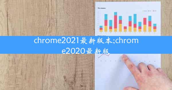 chrome2021最新版本;chrome2020最新版