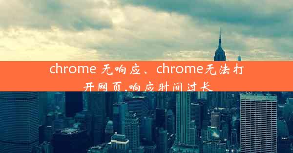 chrome 无响应、chrome无法打开网页,响应时间过长