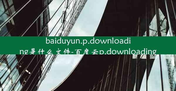 baiduyun.p.downloading是什么文件-百度云p.downloading