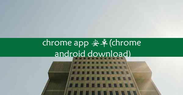 chrome app 安卓(chrome android download)