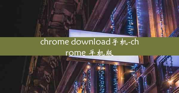 chrome download手机-chrome 手机版