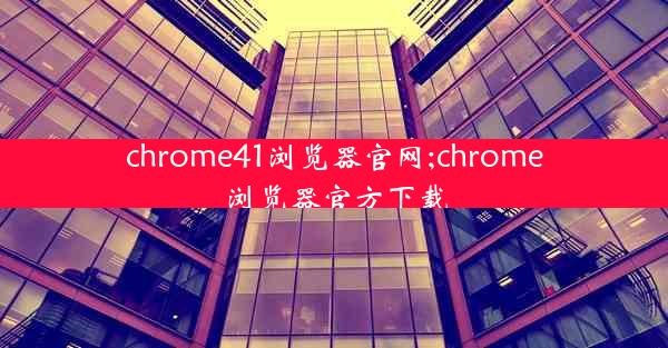 chrome41浏览器官网;chrome浏览器官方下载