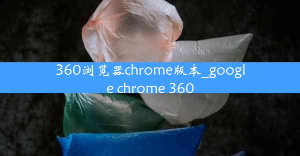 360浏览器chrome版本_google chrome 360