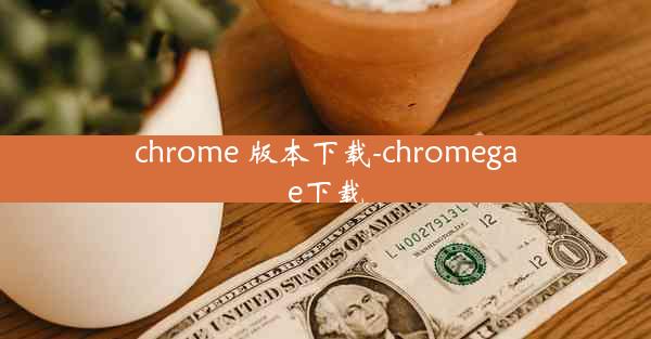 chrome 版本下载-chromegae下载