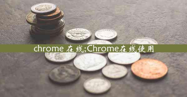 chrome 在线;Chrome在线使用