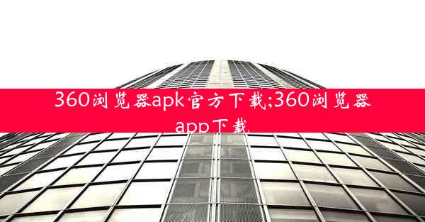 360浏览器apk官方下载;360浏览器app下载