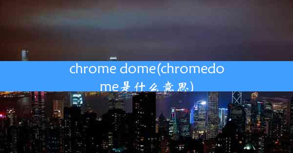 chrome dome(chromedome是什么意思)