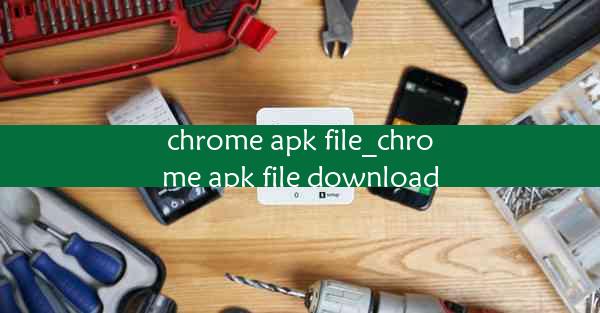 chrome apk file_chrome apk file download