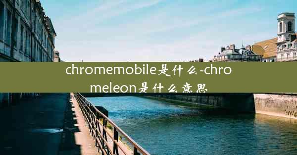 chromemobile是什么-chromeleon是什么意思