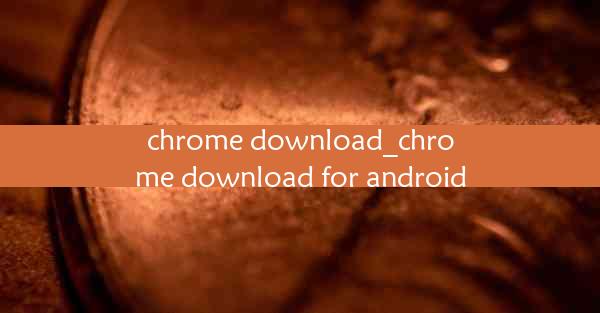 chrome download_chrome download for android