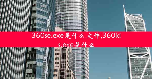 360se.exe是什么文件,360kis.exe是什么