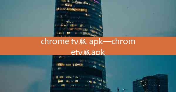 chrome tv版 apk—chrometv版apk