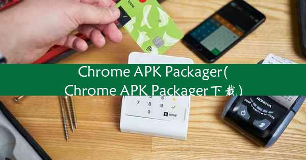 Chrome APK Packager(Chrome APK Packager下载)