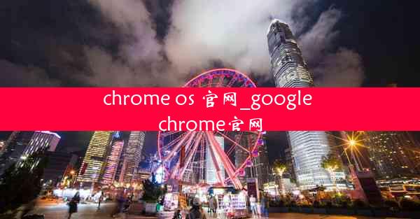 chrome os 官网_google chrome官网