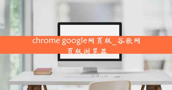 chrome google网页版_谷歌网页版浏览器