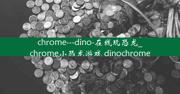 chrome---dino-在线玩恐龙_chrome小恐龙游戏 dinochrome