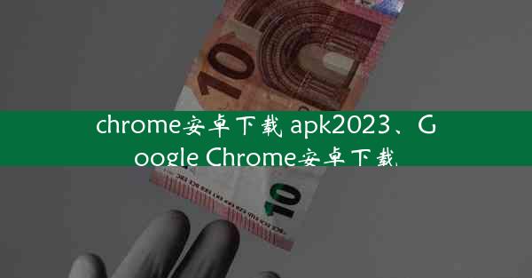 chrome安卓下载 apk2023、Google Chrome安卓下载