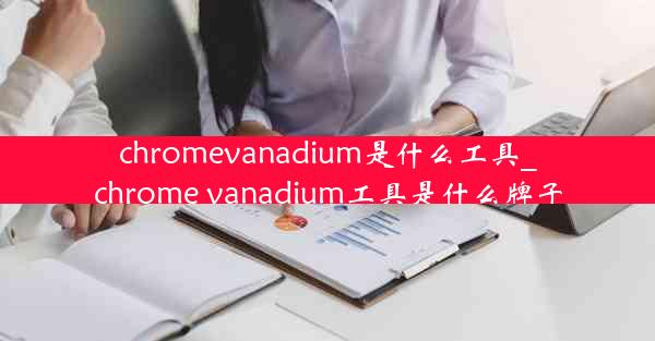 chromevanadium是什么工具_chrome vanadium工具是什么牌子