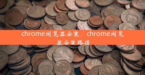 chrome浏览器安装、chrome浏览器安装路径