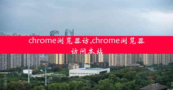 chrome浏览器访,chrome浏览器访问本站