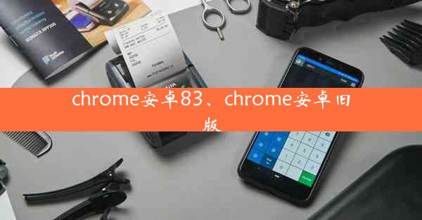 chrome安卓83、chrome安卓旧版