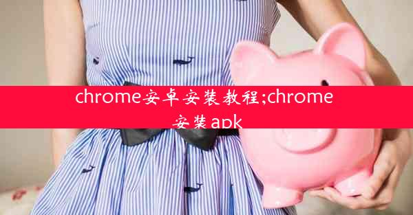 chrome安卓安装教程;chrome 安装apk