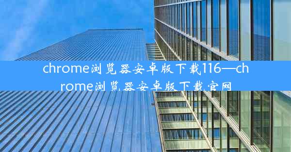 chrome浏览器安卓版下载116—chrome浏览器安卓版下载官网