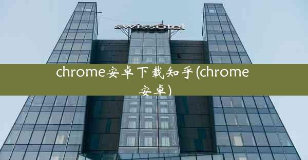 chrome安卓下载知乎(chrome 安卓)