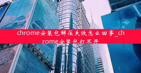 chrome安装包解压失败怎么回事_chrome安装包打不开