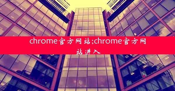 chrome官方网站;chrome官方网站进入