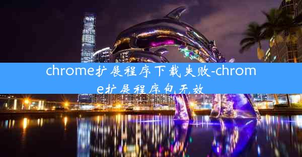 chrome扩展程序下载失败-chrome扩展程序包无效