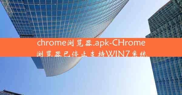 chrome浏览器.apk-CHrome浏览器已停止支持WIN7系统